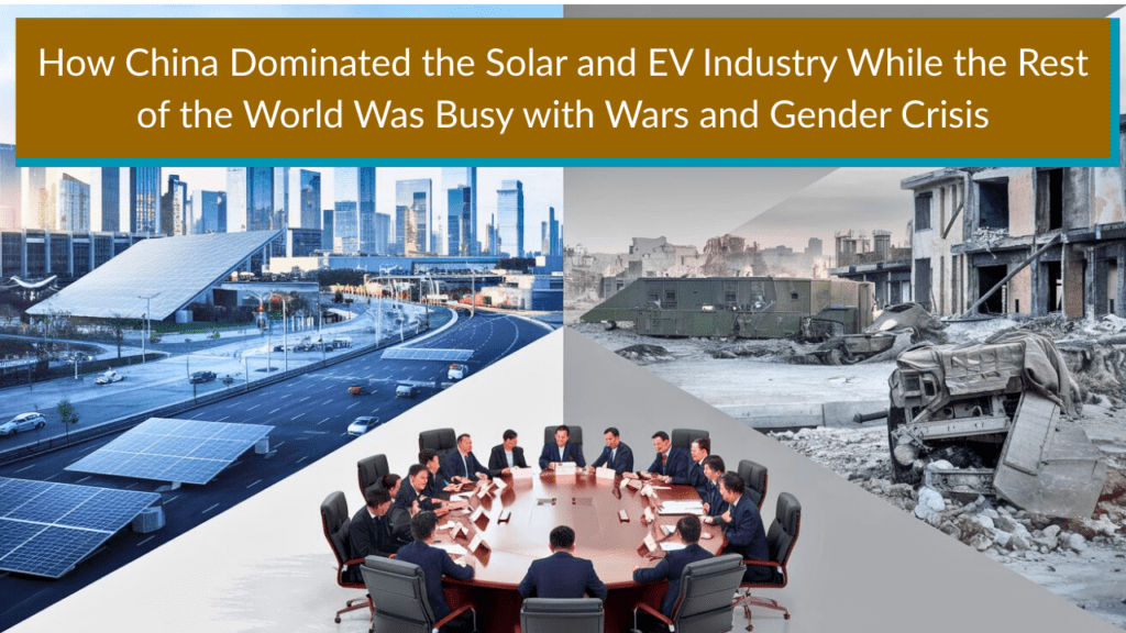 How China Dominated the Solar and EV Industry While the Rest of the World Was Busy with Wars and Gender Crisis
